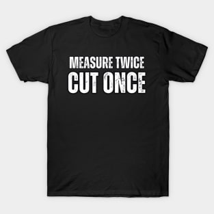 Measure Twice , Cut Once T-Shirt